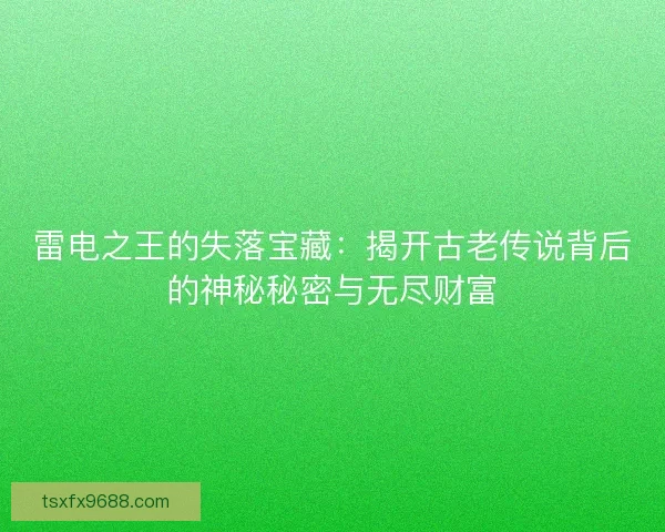 雷电之王的失落宝藏：揭开古老传说背后的神秘秘密与无尽财富